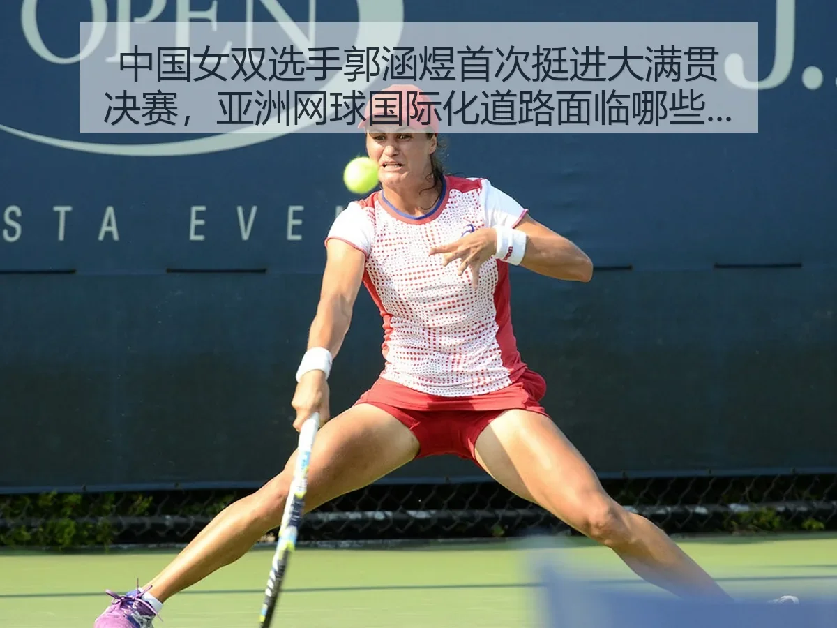 中国女双选手郭涵煜首次挺进大满贯决赛，亚洲网球国际化道路面临哪些新挑战与机遇