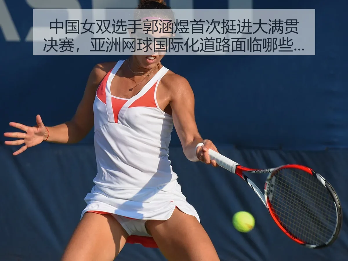 中国女双选手郭涵煜首次挺进大满贯决赛，亚洲网球国际化道路面临哪些新挑战与机遇