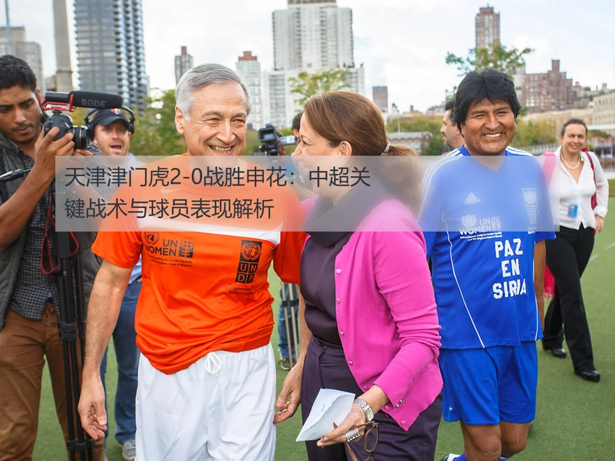 天津津门虎2-0战胜申花:中超关键战术与球员表现解析